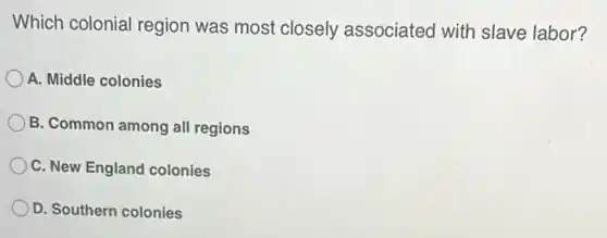 Which colonial region was most closely associated with slave labor?
A. Middle colonies
B. Common among all regions
C. New England colonies
D. Southern colonies