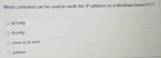 What command can be used to verify the IP address on a Windows-based PC?
ipconfig
ifconfig
show ip int brief
iptables