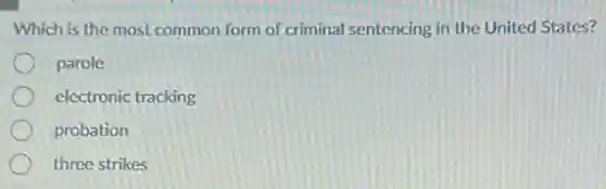 Which is the most common form of criminal sentencing in the United States?
parole
electronic tracking
probation
three strikes
