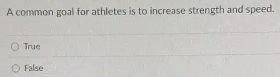 A common goal for athletes is to increase strength and speed.
True
False