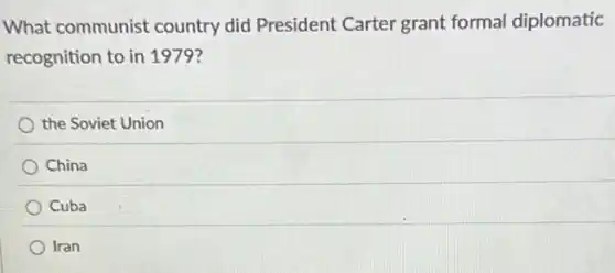 What communist country did President Carter grant formal diplomatic
recognition to in 1979?
the Soviet Union
China
Cuba
Iran