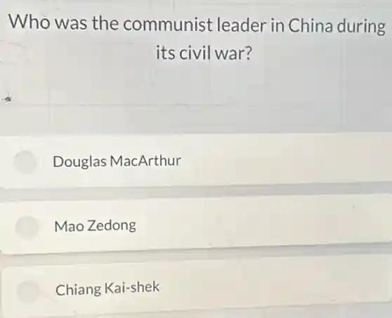 Who was the communist leader in China during
its civil war?
Douglas MacArthur
Mao Zedong
Chiang Kai-shek