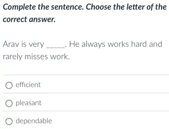 Complete the sentence. Choose the letter of the
correct answer.
Arav is very __ He always works hard and
rarely misses work.
efficient
pleasant
dependable
