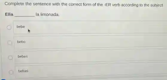 Complete the sentence with the correct form of the -ER verb according to the subject.
Ella __ la limonada.
bebe
bebo
bebes
bebas