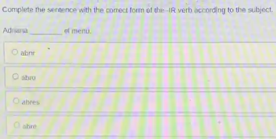 Complete the sentence with the correct form of the -IR verb according to the subject.
Adriana __ el menú.
abrir
abro
abres
abre