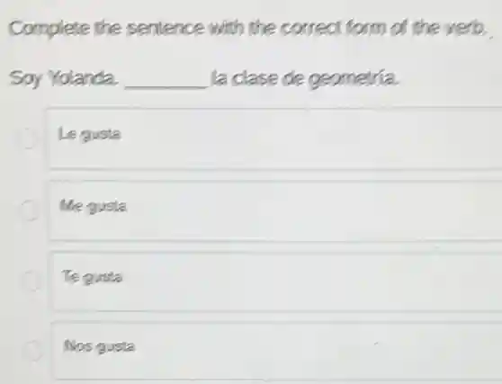 Complete the sentence with the correct form of the verb
Soy Yolanda. __ la clase de geometria.
Le gusta
Me gusta
Te gusta
Nos gusta