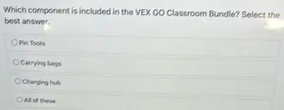 Which component is included in the VEX GO Classroom Bundle?Select the
best answer.
Pin Tools
Carrying bags
Charging hub
All of these