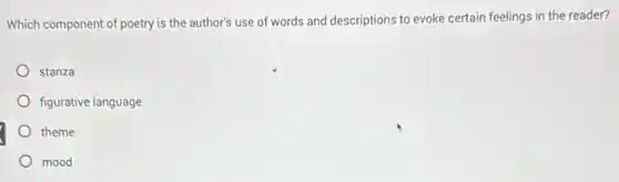 Which component of poetry is the author's use of words and descriptions to evoke certain feelings in the reader?
stanza
figurative language
theme
mood