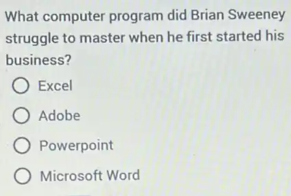 What computer program did Brian Sweeney
struggle to master when he first started his
business?
Excel
Adobe
Powerpoint
Microsoft Word