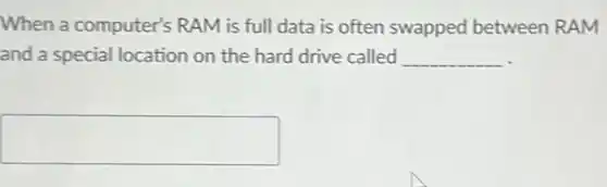 When a computer's RAM is full data is often swapped between RAM
and a special location on the hard drive called __
square