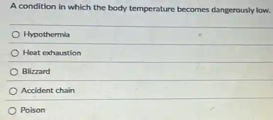 A condition in which the body temperature becomes dangerously low.
Hypothermia
Heat exhaustion
Blizzard
Accident chain
Poison