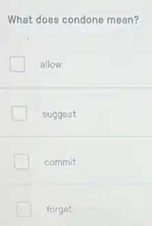 What does condone mean?
allow
suggest
commit
forget