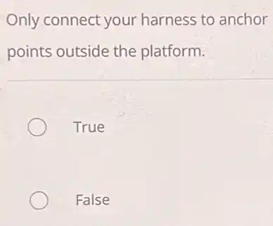 Only connect your harness to anchor
points outside the platform.
True
False