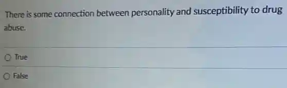 There is some connection between personality and susceptibility to drug
abuse.
True
False
