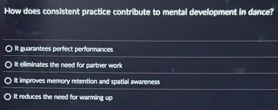 How does consistent practice contribute to mental development in dance?
It guarantees perfect performances
It eliminates the need for partner work
It improves memory retention and spatial awareness
It reduces the need for warming up