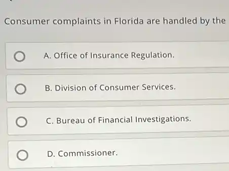 Consumer complaints in Florida are handled by the
A. Office of Insurance Regulation.
B. Division of Consumer Services.
C. Bureau of Financial Investigations.
D. Commissioner.