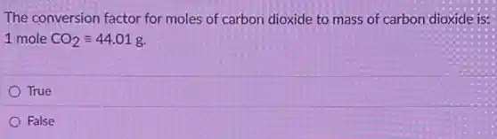 The conversion factor for moles of carbon dioxide to mass of carbon dioxide is:
1 mole CO_(2)equiv 44.01g
True
False