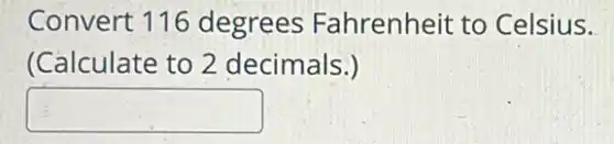 Convert 116 degrees Fahrenheit to Celsius.
(Calculate to 2 decimals.)
square
