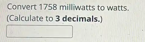 Convert 1758 milliwatts to watts.
(Calculate to 3 decimals.)
square
