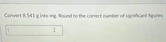 Convert 8.541 g into mg. Round to the correct number of significant figures.
square