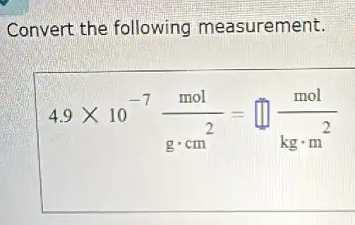 Convert the following measurement.
4.9times 10^-7(mol)/(gcdot cm^2)=square (mol)/(kgcdot m^2)