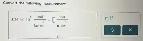 Convert the following measurement.
5.26times 10^8(mol)/(kgcdot m^2)=square (mol)/(gcdot cm^2)