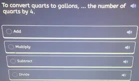 To convert quarts to gallons, __ the number of
quarts by 4.
Add
Multiply
Subtract
Divide