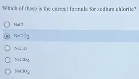 Which of these is the correct formula for sodium chlorite?
NaCl
NaClO_(3)
NaClO
NaClO_(4)
NaClO_(2)