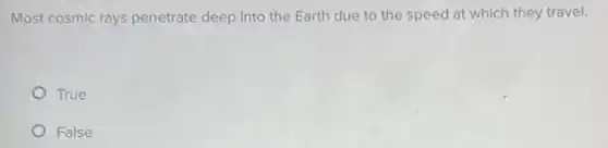 Most cosmic rays penetrate deep into the Earth due to the speed at which they travel.
True
False