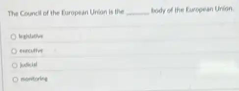 The Council of the European Union is the __ body of the European Union.
legislative
executive
judicial
monitoring