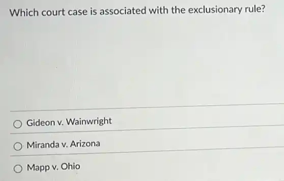 Which court case is associated with the exclusionary rule?
Gideon v. Wainwright
Miranda v. Arizona
Mapp v. Ohio