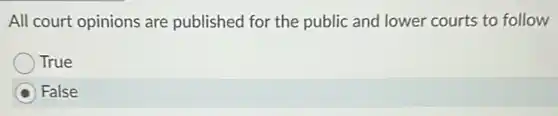 All court opinions are published for the public and lower courts to follow
True
False