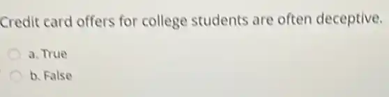 Credit card offers for college students are often deceptive.
a. True
b. False