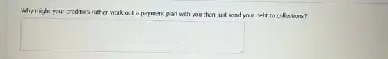 Why might your creditors rather work out a payment plan with you than just send your debt to collections?
square