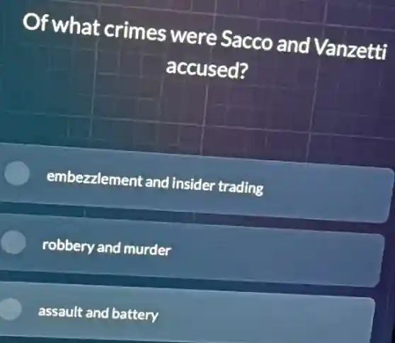 Of what crimes were Sacco and Vanzetti
accused?
embezzlement and insider trading
robbery and murder
assault and battery