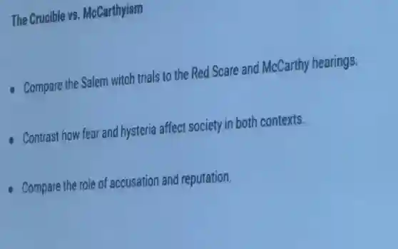 The Crucible vs McCarthyism
Compare the Salem witch trials to the Red Scare and McCarthy hearings.
Contrast how fear and hysteria affect society in both contexts.
Compare the role of accusation and reputation.
