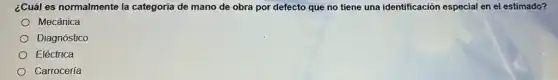 ¿Cuál es normalmente la categoria de mano de obra por defecto que no tiene una identificación especial en el estimado?
Mecánica
Diagnóstico
Eléctrica
Carrocería
