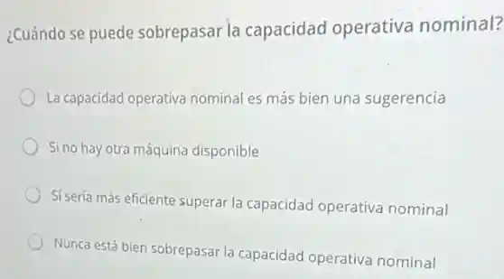 ¿Cuándo se puede sobrepasar la capacidad operativa nominal?
La capacidad operativa nominal es más bien una sugerencia
Si no hay otra máquina disponible
Sí sería más eficiente superar la capacidad operativa nominal
Nunca está bien sobrepasar la capacidad operativa nominal