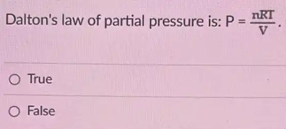 Dalton's law of partial pressure is: P=(nRT)/(V)
True
False
