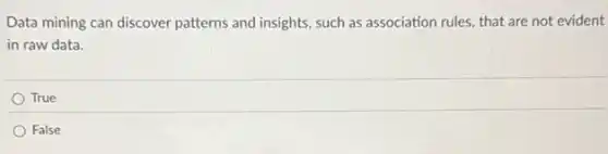 Data mining can discover patterns and insights, such as association rules, that are not evident
in raw data.
True
False