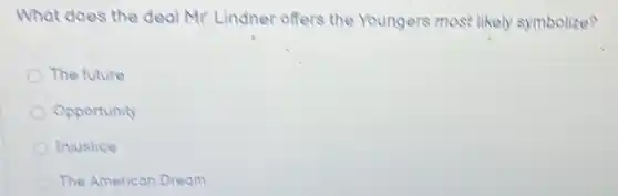 What does the deal Mr. Lindner offers the Youngers most likely symbolize?
The future
Opportunity
Injustice
The American Dream