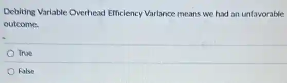 Debiting Variable Overhead Efficiency Variance means we had an unfavorable
outcome.
True
False
