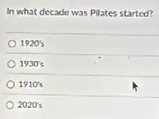 In what decade was Pilates started?
1920's
1930's
1910's
2020's