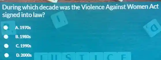 During which decade was the Violence Against Women Act
signed into law?
C A. 1970s
B. 1980s
C. 1990s
D. 2000 s