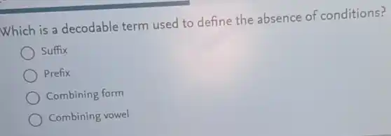 Which is a decodable term used to define the absence of conditions?
Suffix
Prefix
Combining form
Combining vowel