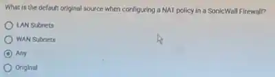 What is the default original source when configuring a NAT policy in a SonicWall Firewall?
LAN Subnets
WAN Subnets
C Any
Original
