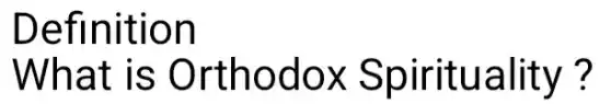 Definition
What is Orthodox Spirituality?