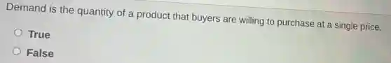 Demand is the quantity of a product that buyers are willing to purchase at a single price.
True
False