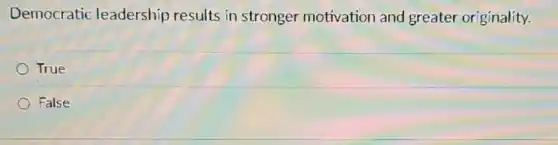 Democratic leadership results in stronger motivation and greater originality.
True
False