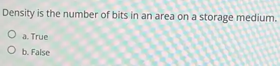 Density is the number of bits in an area on a storage medium.
a. True
b. False